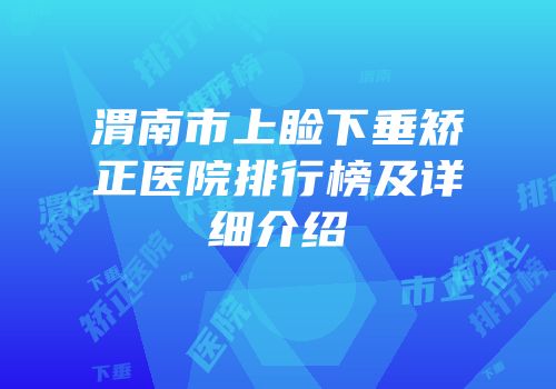 渭南市上睑下垂矫正医院排行榜及详细介绍