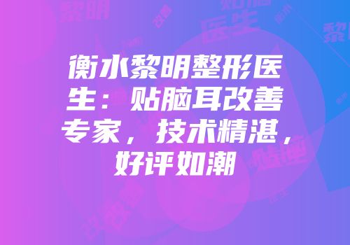 衡水黎明整形医生：贴脑耳改善专家，技术精湛，好评如潮