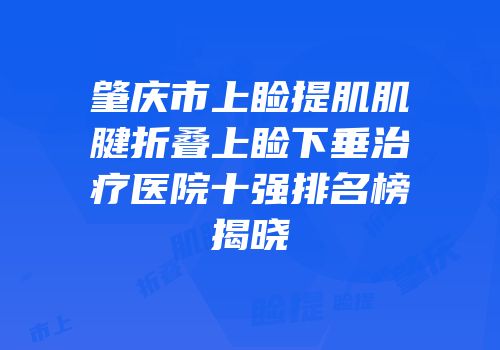肇庆市上睑提肌肌腱折叠上睑下垂治疗医院十强排名榜揭晓