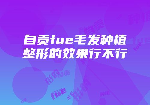 自贡fue毛发种植整形的效果行不行
