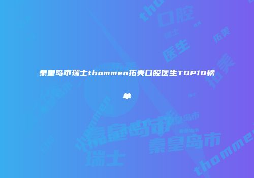 秦皇岛市瑞士thommen拓美口腔医生TOP10榜单