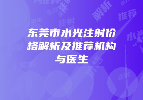 东莞市水光注射价格解析及推荐机构与医生