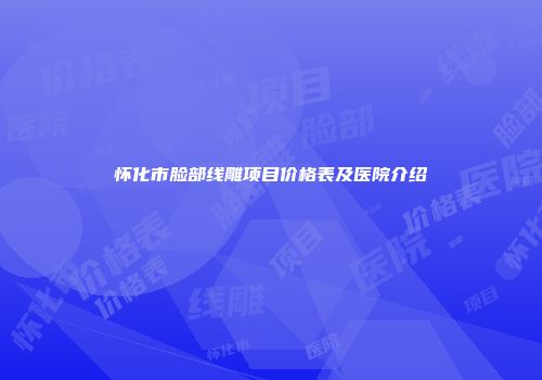 怀化市脸部线雕项目价格表及医院介绍