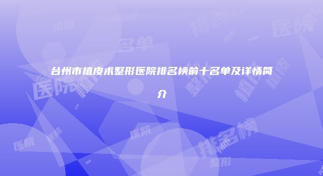 台州市植皮术整形医院排名榜前十名单及详情简介