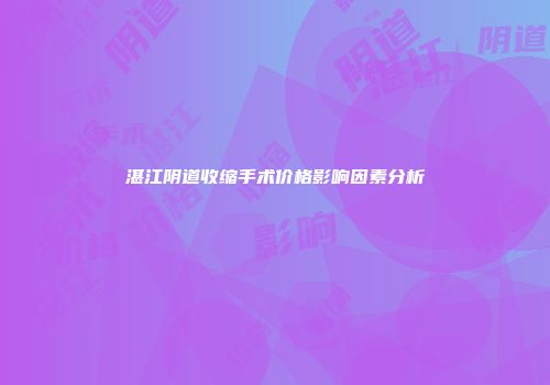 湛江阴道收缩手术价格影响因素分析