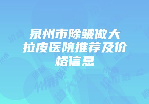 泉州市除皱做大拉皮医院推荐及价格信息