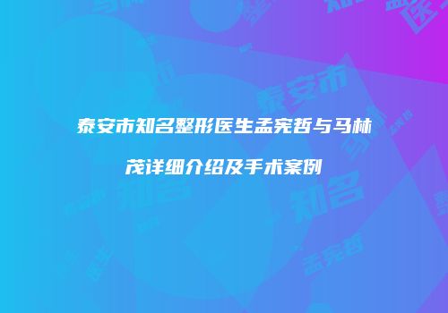 泰安市知名整形医生孟宪哲与马林茂详细介绍及手术案例