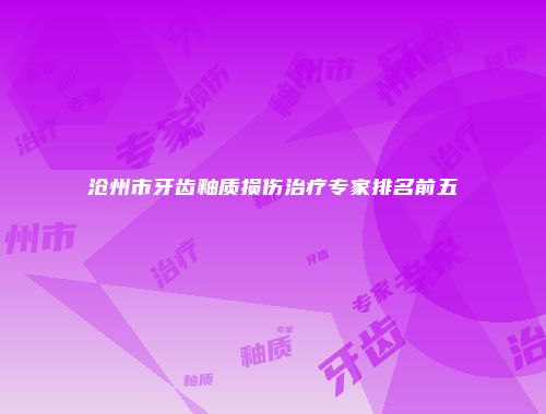 沧州市牙齿釉质损伤治疗专家排名前五
