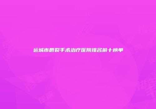 运城市唇裂手术治疗医院排名前十榜单