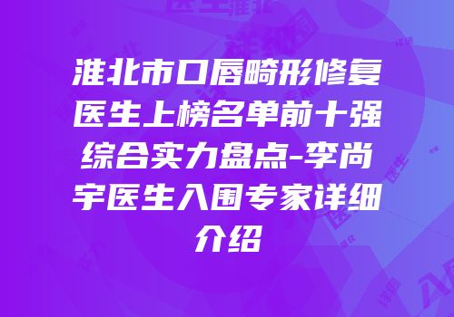 淮北市口唇畸形修复医生上榜名单前十强综合实力盘点-李尚宇医生入围专家详细介绍