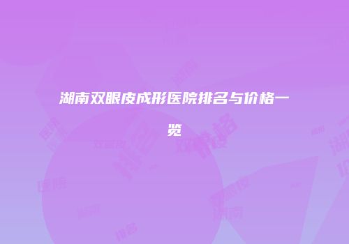 湖南双眼皮成形医院排名与价格一览