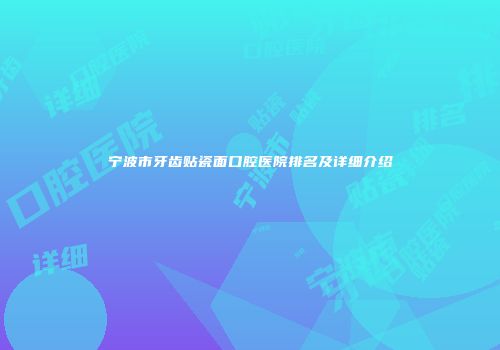 宁波市牙齿贴瓷面口腔医院排名及详细介绍