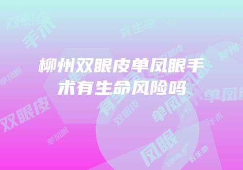 柳州双眼皮单凤眼手术有生命风险吗