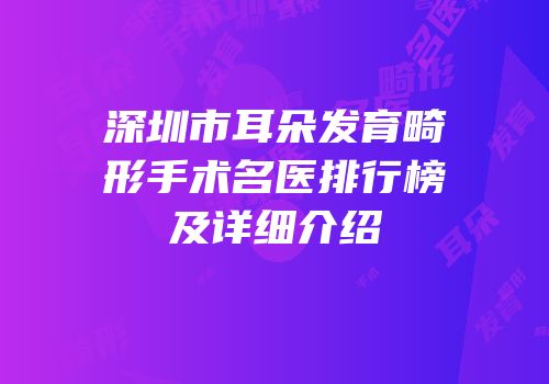 深圳市耳朵发育畸形手术名医排行榜及详细介绍