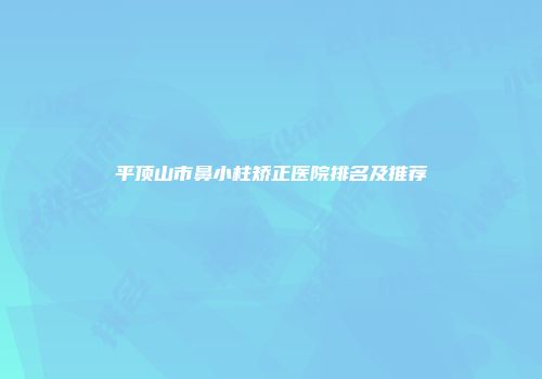 平顶山市鼻小柱矫正医院排名及推荐