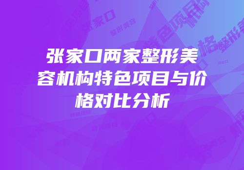张家口两家整形美容机构特色项目与价格对比分析