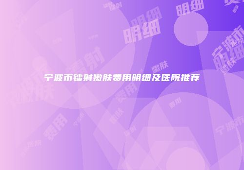 宁波市镭射嫩肤费用明细及医院推荐
