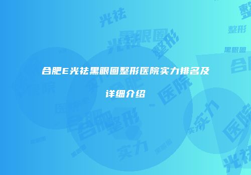 合肥E光祛黑眼圈整形医院实力排名及详细介绍
