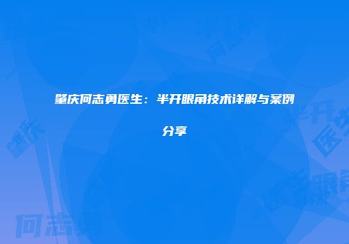 肇庆何志勇医生：半开眼角技术详解与案例分享