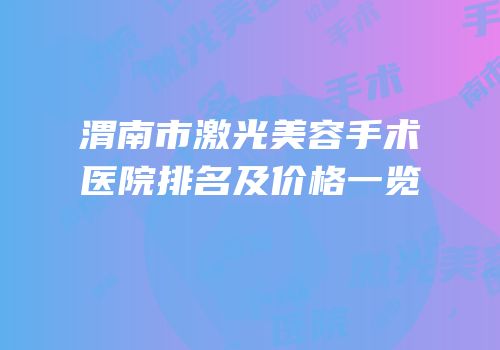 渭南市激光美容手术医院排名及价格一览