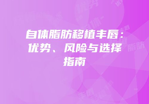 自体脂肪移植丰唇：优势、风险与选择指南