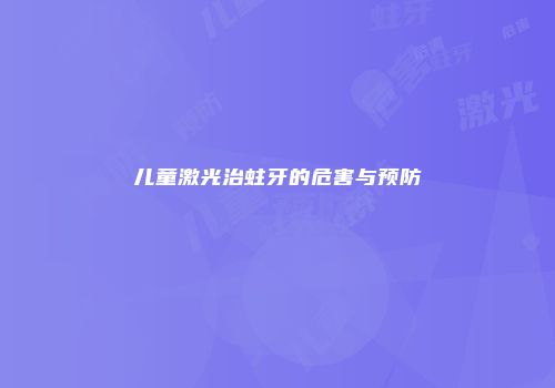儿童激光治蛀牙的危害与预防