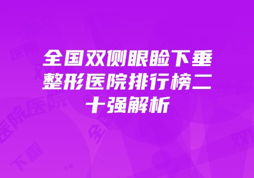全国双侧眼睑下垂整形医院排行榜二十强解析