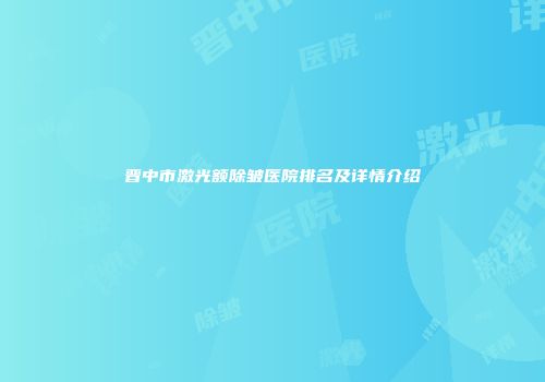 晋中市激光额除皱医院排名及详情介绍