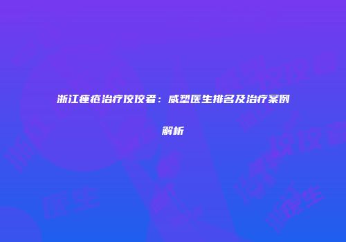 浙江痤疮治疗佼佼者：威塑医生排名及治疗案例解析