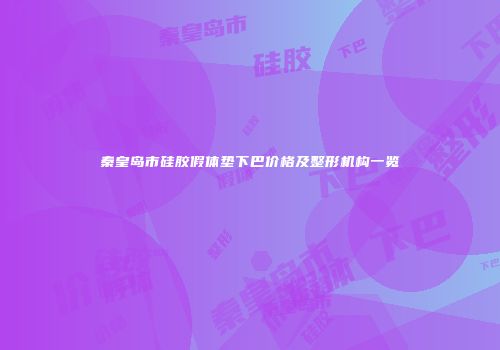 秦皇岛市硅胶假体垫下巴价格及整形机构一览