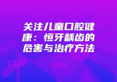 关注儿童口腔健康：恒牙龋齿的危害与治疗方法