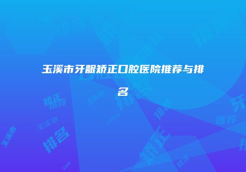 玉溪市牙龈矫正口腔医院推荐与排名