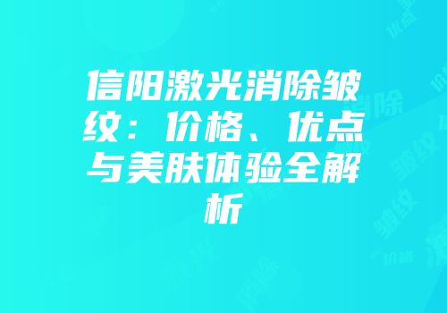 信阳激光消除皱纹：价格、优点与美肤体验全解析