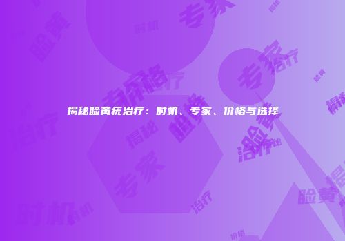 揭秘睑黄疣治疗：时机、专家、价格与选择