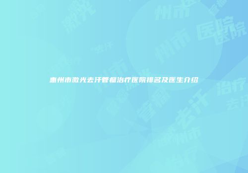 惠州市激光去汗管瘤治疗医院排名及医生介绍