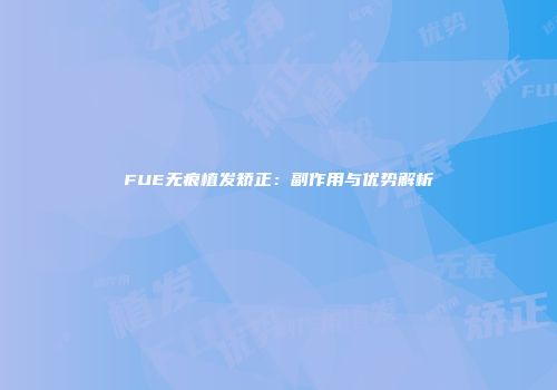 FUE无痕植发矫正：副作用与优势解析