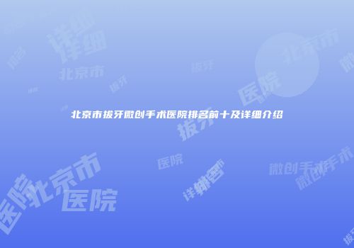 北京市拔牙微创手术医院排名前十及详细介绍