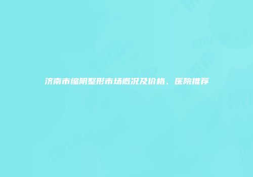 济南市缩阴整形市场概况及价格、医院推荐