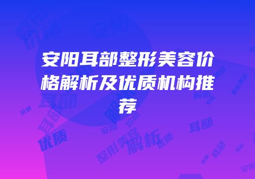 安阳耳部整形美容价格解析及优质机构推荐