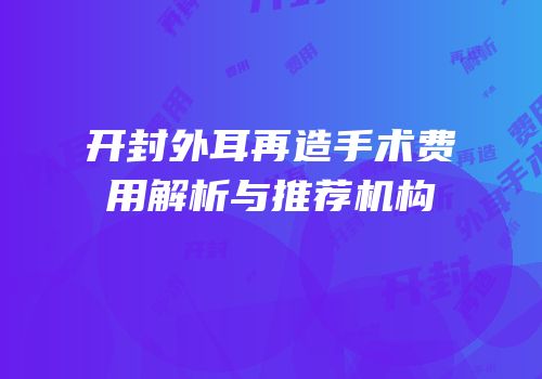 开封外耳再造手术费用解析与推荐机构