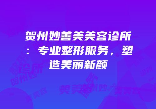 贺州妙善美美容诊所：专业整形服务，塑造美丽新颜