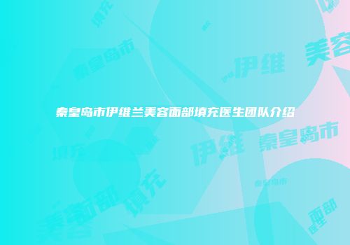 秦皇岛市伊维兰美容面部填充医生团队介绍