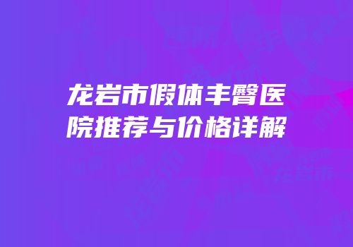 龙岩市假体丰臀医院推荐与价格详解