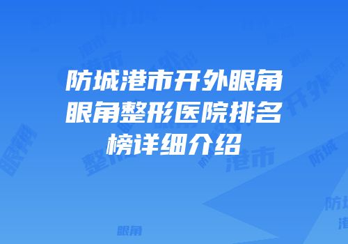 防城港市开外眼角眼角整形医院排名榜详细介绍