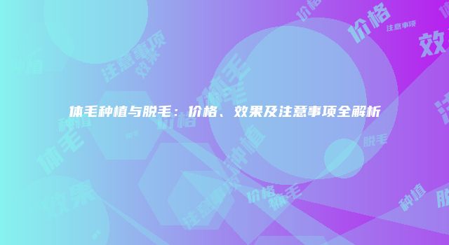 体毛种植与脱毛：价格、效果及注意事项全解析