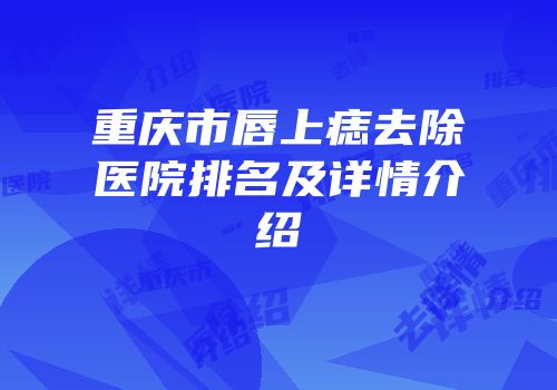 重庆市唇上痣去除医院排名及详情介绍
