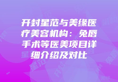 开封星范与美缘医疗美容机构：兔唇手术等医美项目详细介绍及对比