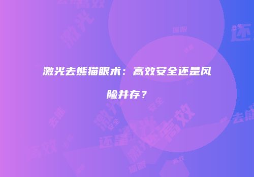 激光去熊猫眼术：高效安全还是风险并存？