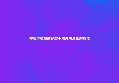 朝阳市玻尿酸卧蚕手术费用及医院概览