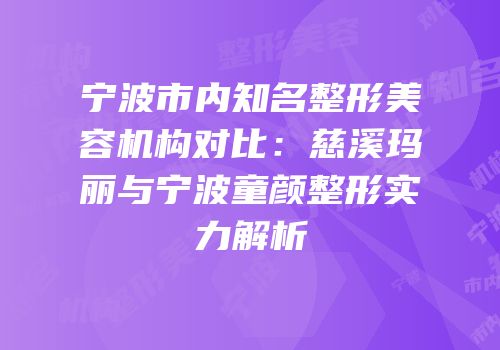宁波市内知名整形美容机构对比：慈溪玛丽与宁波童颜整形实力解析